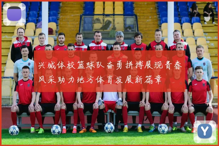 兴城体校篮球队奋勇拼搏展现青春风采助力地方体育发展新篇章