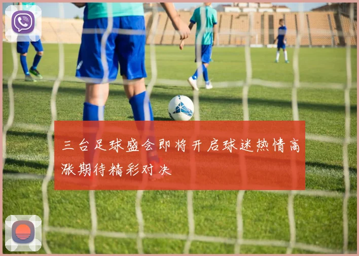 三台足球盛会即将开启球迷热情高涨期待精彩对决