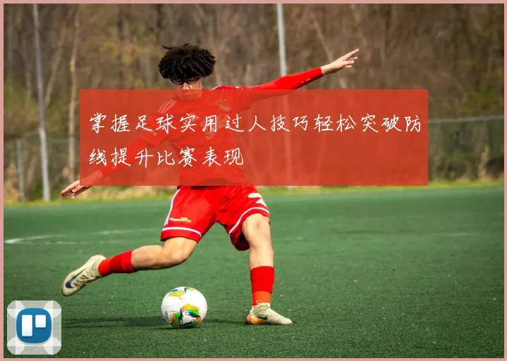 掌握足球实用过人技巧轻松突破防线提升比赛表现