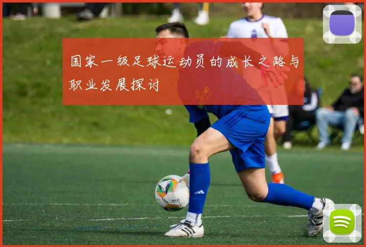 国家一级足球运动员的成长之路与职业发展探讨